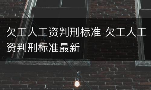 欠工人工资判刑标准 欠工人工资判刑标准最新