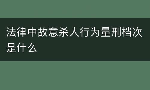 法律中故意杀人行为量刑档次是什么