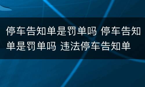停车告知单是罚单吗 停车告知单是罚单吗 违法停车告知单