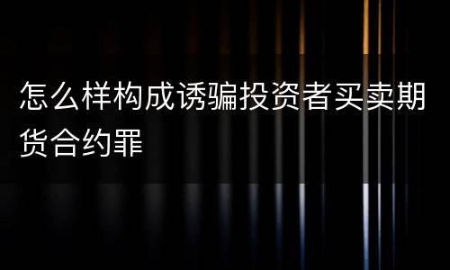 怎么样构成诱骗投资者买卖期货合约罪