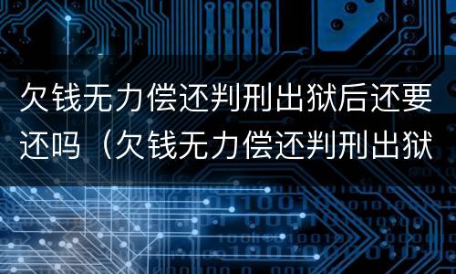 欠钱无力偿还判刑出狱后还要还吗（欠钱无力偿还判刑出狱后还要还吗怎么办）