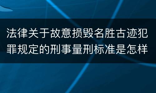 法律关于故意损毁名胜古迹犯罪规定的刑事量刑标准是怎样的