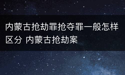 内蒙古抢劫罪抢夺罪一般怎样区分 内蒙古抢劫案