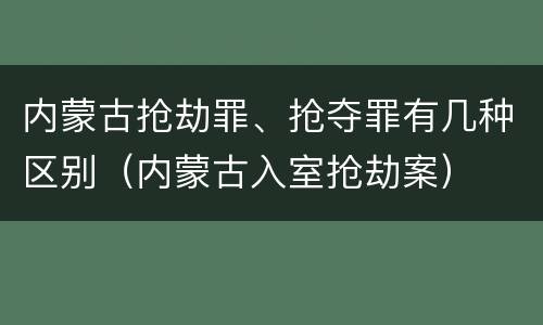 内蒙古抢劫罪、抢夺罪有几种区别（内蒙古入室抢劫案）