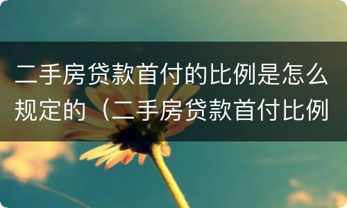 二手房贷款首付的比例是怎么规定的（二手房贷款首付比例怎么算）