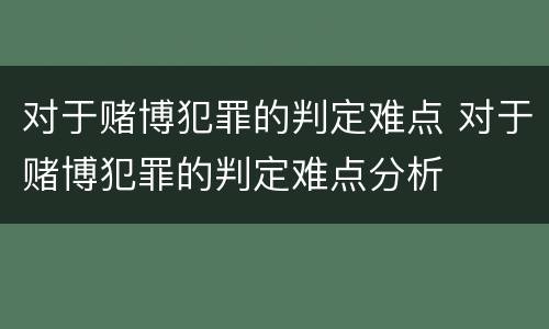 对于赌博犯罪的判定难点 对于赌博犯罪的判定难点分析