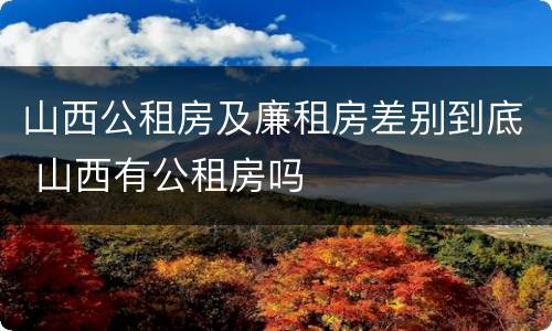 山西公租房及廉租房差别到底 山西有公租房吗