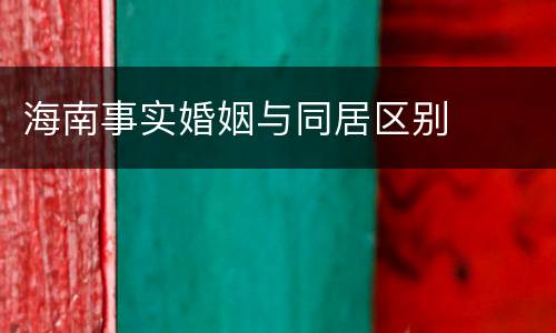海南事实婚姻与同居区别