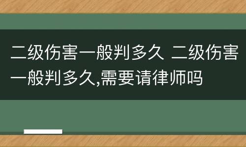 二级伤害一般判多久 二级伤害一般判多久,需要请律师吗