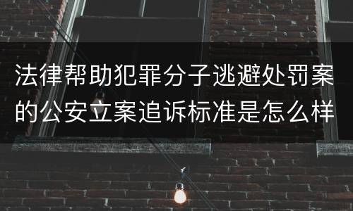 法律帮助犯罪分子逃避处罚案的公安立案追诉标准是怎么样规定
