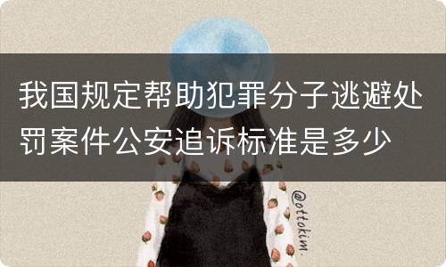 我国规定帮助犯罪分子逃避处罚案件公安追诉标准是多少