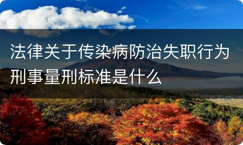 法律关于传染病防治失职行为刑事量刑标准是什么