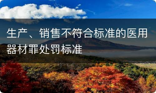 生产、销售不符合标准的医用器材罪处罚标准