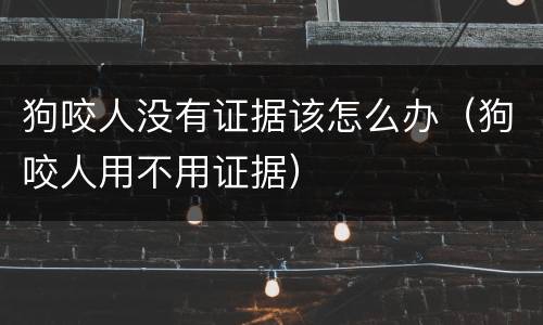 狗咬人没有证据该怎么办（狗咬人用不用证据）