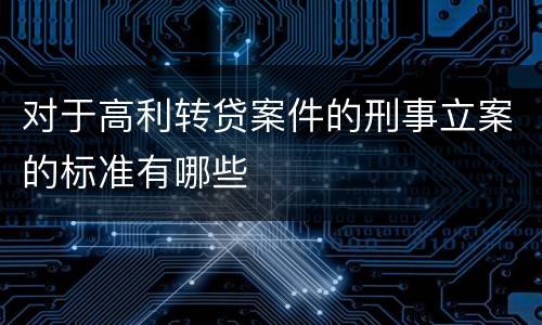 对于高利转贷案件的刑事立案的标准有哪些