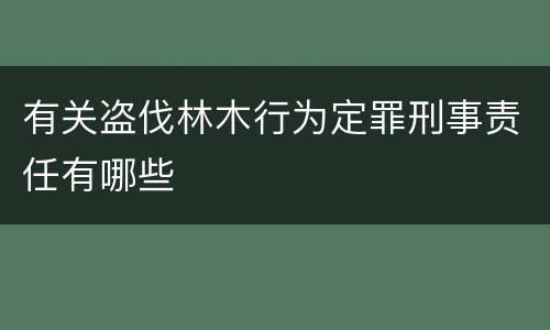 有关盗伐林木行为定罪刑事责任有哪些