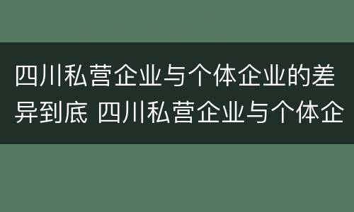 四川私营企业与个体企业的差异到底 四川私营企业与个体企业的差异到底有多大