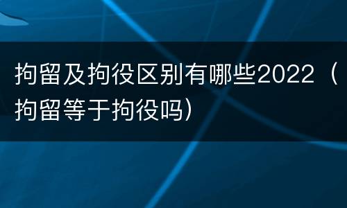 拘留及拘役区别有哪些2022（拘留等于拘役吗）