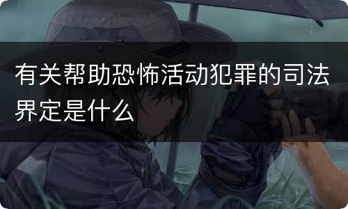 有关帮助恐怖活动犯罪的司法界定是什么