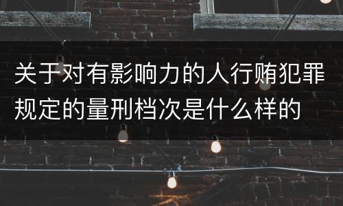 关于对有影响力的人行贿犯罪规定的量刑档次是什么样的