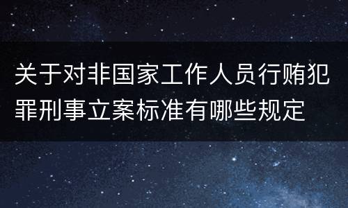 关于对非国家工作人员行贿犯罪刑事立案标准有哪些规定