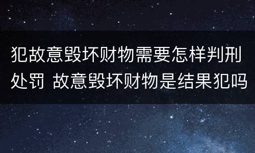 犯故意毁坏财物需要怎样判刑处罚 故意毁坏财物是结果犯吗