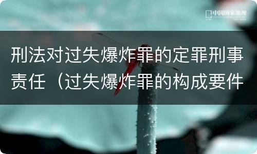刑法对过失爆炸罪的定罪刑事责任（过失爆炸罪的构成要件）