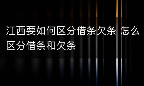 江西要如何区分借条欠条 怎么区分借条和欠条