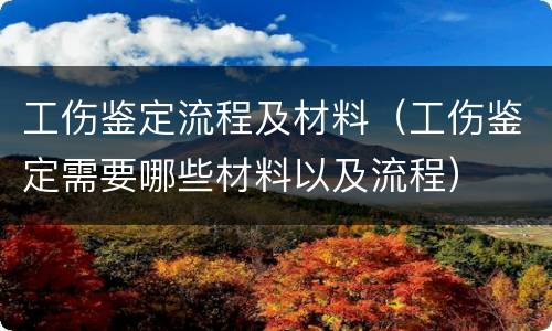 工伤鉴定流程及材料（工伤鉴定需要哪些材料以及流程）