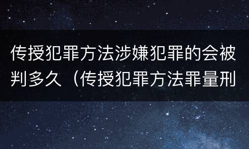 传授犯罪方法涉嫌犯罪的会被判多久（传授犯罪方法罪量刑情节严重）