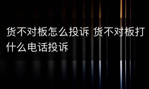 货不对板怎么投诉 货不对板打什么电话投诉