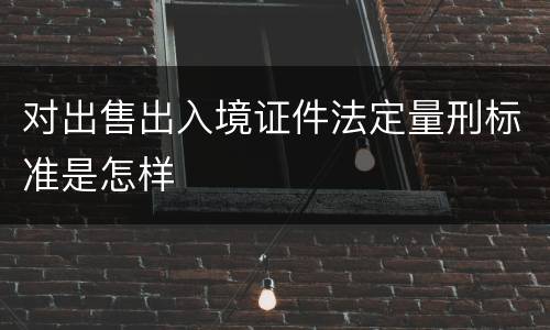 对出售出入境证件法定量刑标准是怎样