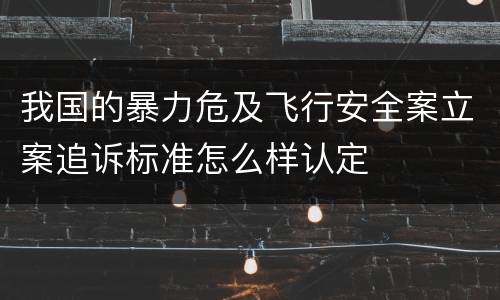 我国的暴力危及飞行安全案立案追诉标准怎么样认定