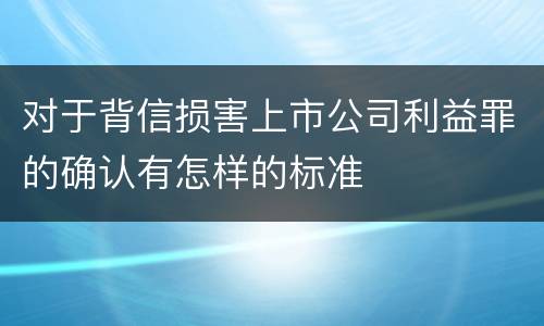 对于背信损害上市公司利益罪的确认有怎样的标准
