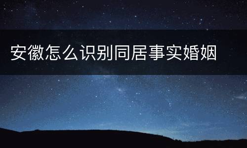 安徽怎么识别同居事实婚姻