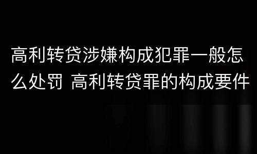 高利转贷涉嫌构成犯罪一般怎么处罚 高利转贷罪的构成要件