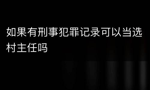 如果有刑事犯罪记录可以当选村主任吗