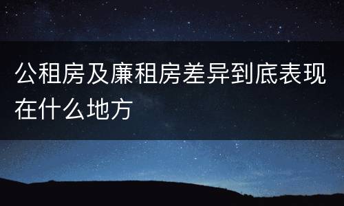 公租房及廉租房差异到底表现在什么地方