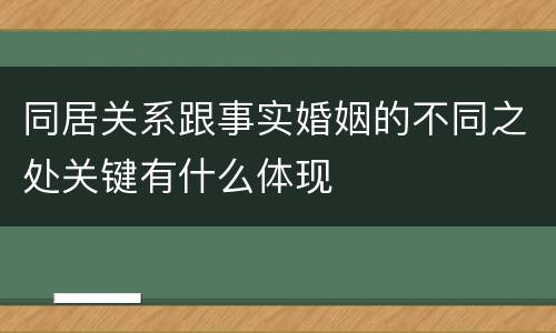同居关系跟事实婚姻的不同之处关键有什么体现