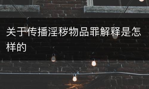 关于传播淫秽物品罪解释是怎样的