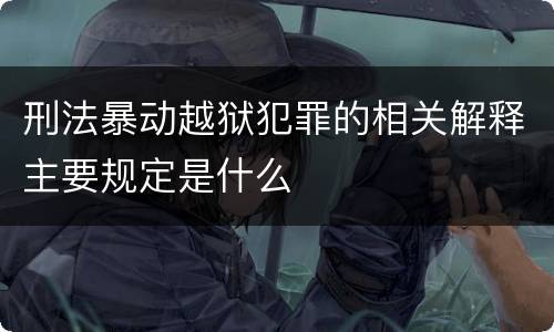 刑法暴动越狱犯罪的相关解释主要规定是什么