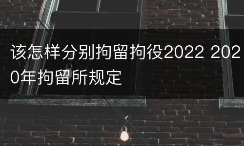 该怎样分别拘留拘役2022 2020年拘留所规定