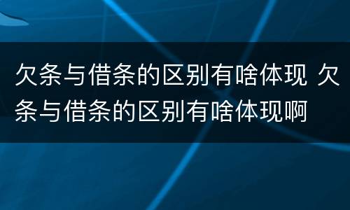 欠条与借条的区别有啥体现 欠条与借条的区别有啥体现啊