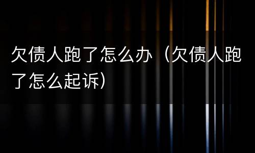 欠债人跑了怎么办（欠债人跑了怎么起诉）