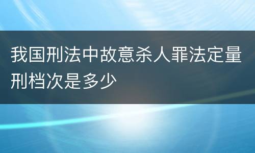我国刑法中故意杀人罪法定量刑档次是多少