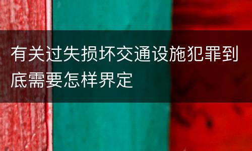 有关过失损坏交通设施犯罪到底需要怎样界定