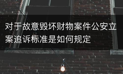 对于故意毁坏财物案件公安立案追诉标准是如何规定