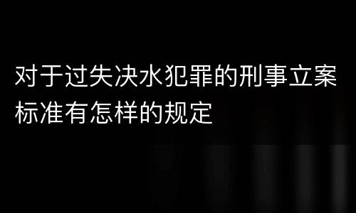 对于过失决水犯罪的刑事立案标准有怎样的规定