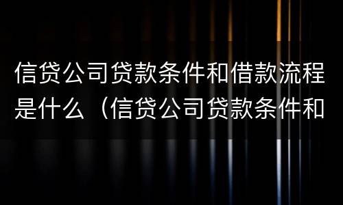 信贷公司贷款条件和借款流程是什么（信贷公司贷款条件和借款流程是什么）