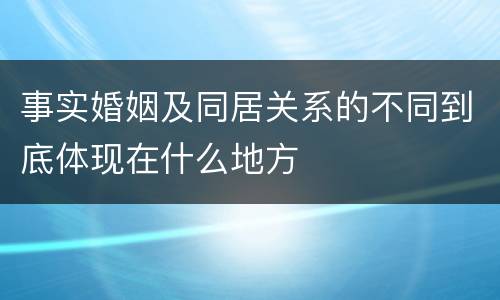事实婚姻及同居关系的不同到底体现在什么地方